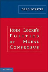 Title: John Locke's Politics of Moral Consensus, Author: Greg Forster