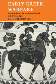 Title: Early Greek Warfare: Horsemen and Chariots in the Homeric and Archaic Ages, Author: P. A. L. Greenhalgh