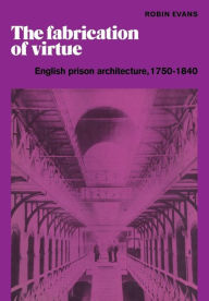 Title: The Fabrication of Virtue: English Prison Architecture, 1750-1840, Author: Robin Evans