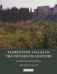 Title: Florentine Villas in the Fifteenth Century: An Architectural and Social History, Author: Amanda  Lillie