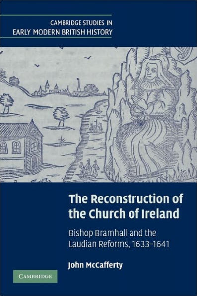 The Reconstruction of the Church of Ireland: Bishop Bramhall and the Laudian Reforms, 1633-1641