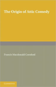 Title: The Origin of Attic Comedy, Author: Francis MacDonald Cornford