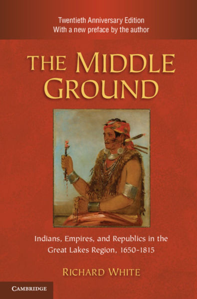 The Middle Ground: Indians, Empires, and Republics in the Great Lakes Region, 1650-1815 / Edition 2