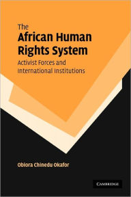 Title: The African Human Rights System, Activist Forces and International Institutions, Author: Obiora Chinedu Okafor