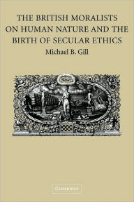 Title: The British Moralists on Human Nature and the Birth of Secular Ethics, Author: Michael B. Gill