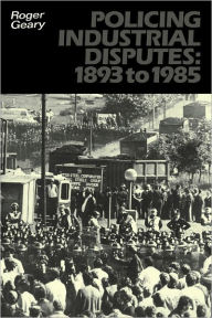 Title: Policing Industrial Disputes: 1893 to 1985, Author: Roger Geary