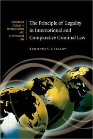 Title: The Principle of Legality in International and Comparative Criminal Law, Author: Kenneth S. Gallant