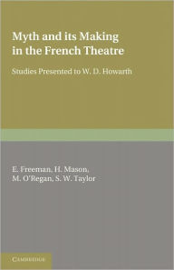 Title: Myth and its Making in the French Theatre: Studies Presented to W. D. Howarth, Author: E. Freeman