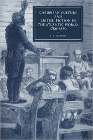 Title: Caribbean Culture and British Fiction in the Atlantic World, 1780-1870, Author: Tim Watson
