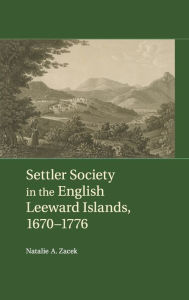 Title: Settler Society in the English Leeward Islands, 1670-1776, Author: Natalie A. Zacek