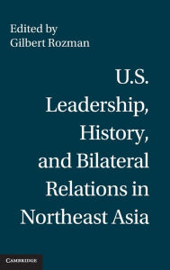 Title: U.S. Leadership, History, and Bilateral Relations in Northeast Asia, Author: Gilbert Rozman