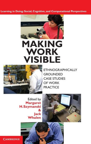 Making Work Visible: Ethnographically Grounded Case Studies of Work Practice