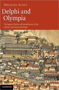 Title: Delphi and Olympia: The Spatial Politics of Panhellenism in the Archaic and Classical Periods, Author: Michael Scott