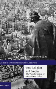 Title: War, Religion and Empire: The Transformation of International Orders, Author: Andrew Phillips
