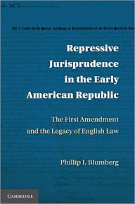 Title: Repressive Jurisprudence in the Early American Republic: The First Amendment and the Legacy of English Law, Author: Phillip I. Blumberg