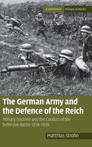 Title: The German Army and the Defence of the Reich: Military Doctrine and the Conduct of the Defensive Battle 1918-1939, Author: Matthias Strohn