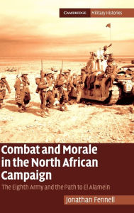 Title: Combat and Morale in the North African Campaign: The Eighth Army and the Path to El Alamein, Author: Jonathan Fennell