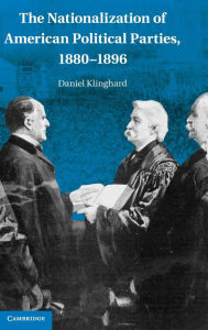 Title: The Nationalization of American Political Parties, 1880-1896, Author: Daniel Klinghard