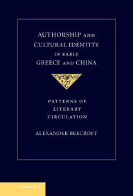 Title: Authorship and Cultural Identity in Early Greece and China: Patterns of Literary Circulation, Author: Alexander Beecroft