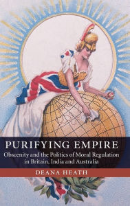 Title: Purifying Empire: Obscenity and the Politics of Moral Regulation in Britain, India and Australia, Author: Deana Heath
