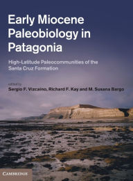 Title: Early Miocene Paleobiology in Patagonia: High-Latitude Paleocommunities of the Santa Cruz Formation, Author: Sergio F. Vizcaíno