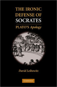 Title: The Ironic Defense of Socrates: Plato's Apology, Author: David M. Leibowitz