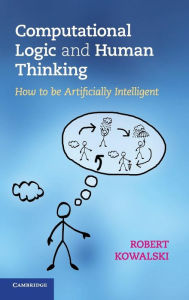 Title: Computational Logic and Human Thinking: How to Be Artificially Intelligent, Author: Robert Kowalski