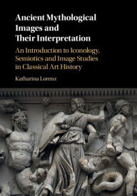 Title: Ancient Mythological Images and their Interpretation: An Introduction to Iconology, Semiotics and Image Studies in Classical Art History, Author: Katharina Lorenz