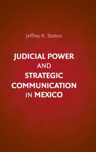 Title: Judicial Power and Strategic Communication in Mexico, Author: Jeffrey K. Staton