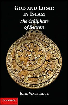 God and Logic in Islam: The Caliphate of Reason