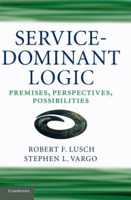 Title: Service-Dominant Logic: Premises, Perspectives, Possibilities, Author: Robert F. Lusch
