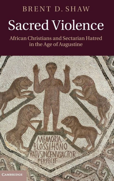 Sacred Violence: African Christians and Sectarian Hatred in the Age of Augustine