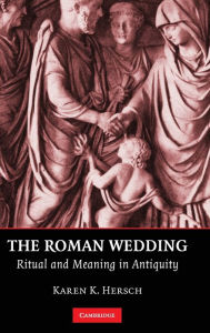 Title: The Roman Wedding: Ritual and Meaning in Antiquity, Author: Karen K. Hersch