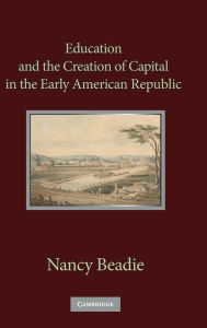 Title: Education and the Creation of Capital in the Early American Republic, Author: Nancy Beadie