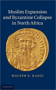 Title: Muslim Expansion and Byzantine Collapse in North Africa, Author: Walter E. Kaegi