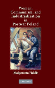 Title: Women, Communism, and Industrialization in Postwar Poland, Author: Malgorzata Fidelis