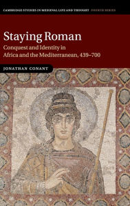 Title: Staying Roman: Conquest and Identity in Africa and the Mediterranean, 439-700, Author: Jonathan Conant