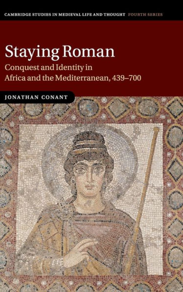 Staying Roman: Conquest and Identity Africa the Mediterranean, 439-700