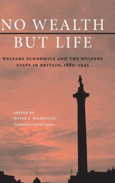 No Wealth but Life: Welfare Economics and the Welfare State in Britain, 1880-1945