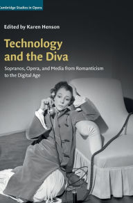 Title: Technology and the Diva: Sopranos, Opera, and Media from Romanticism to the Digital Age, Author: Karen Henson