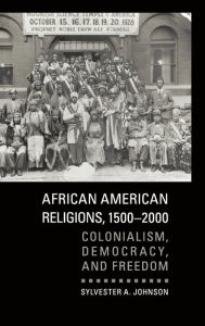 Title: African American Religions, 1500-2000: Colonialism, Democracy, and Freedom, Author: Sylvester A. Johnson