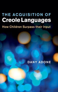 Title: The Acquisition of Creole Languages: How Children Surpass their Input, Author: Dany Adone