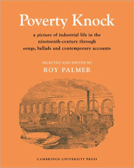 Title: Poverty Knock: A Picture of Industrial Life in the Nineteenth Century through Songs, Ballads and Contemporary Accounts, Author: Roy Palmer