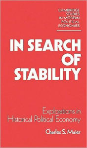 Title: In Search of Stability: Explorations in Historical Political Economy, Author: Charles S. Maier