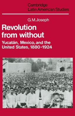 Revolution from Without: Yucatán, Mexico, and the United States, 1880-1924