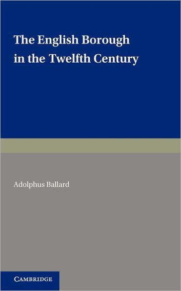 The English Borough in the Twelfth Century: Being Two Lectures Delivered in the Examination Schools Oxford on 22 and 29 October 1913