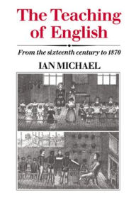 Title: The Teaching of English: From the Sixteenth Century to 1870, Author: Ian Michael