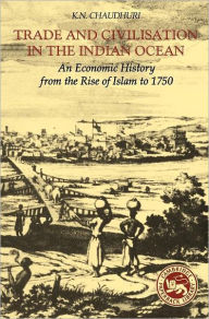 Title: Trade and Civilisation in the Indian Ocean: An Economic History from the Rise of Islam to 1750, Author: K. N. Chaudhuri