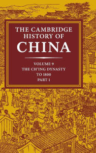 Title: The Cambridge History of China: Volume 9, Part 1, The Ch'ing Empire to 1800 / Edition 1, Author: Willard J. Peterson