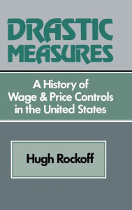 Title: Drastic Measures: A History of Wage and Price Controls in the United States, Author: Hugh Rockoff